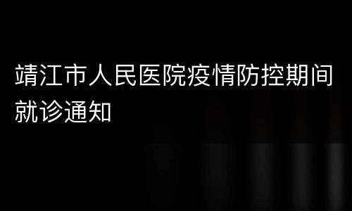 靖江市人民医院疫情防控期间就诊通知