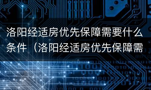 洛阳经适房优先保障需要什么条件（洛阳经适房优先保障需要什么条件才能申请）