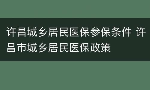 许昌城乡居民医保参保条件 许昌市城乡居民医保政策