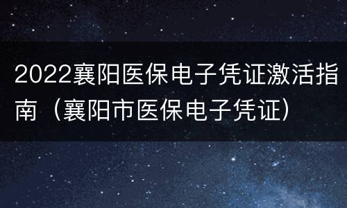 2022襄阳医保电子凭证激活指南（襄阳市医保电子凭证）