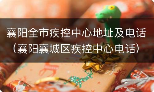 襄阳全市疾控中心地址及电话（襄阳襄城区疾控中心电话）