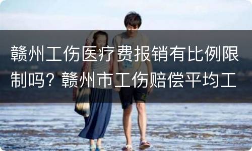 赣州工伤医疗费报销有比例限制吗? 赣州市工伤赔偿平均工资是多少