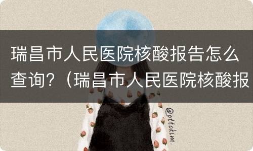 瑞昌市人民医院核酸报告怎么查询?（瑞昌市人民医院核酸报告怎么查询不到）