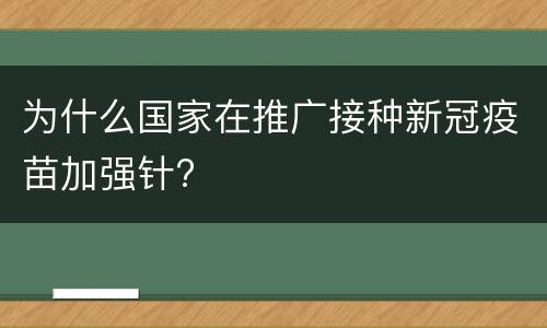 为什么国家在推广接种新冠疫苗加强针?