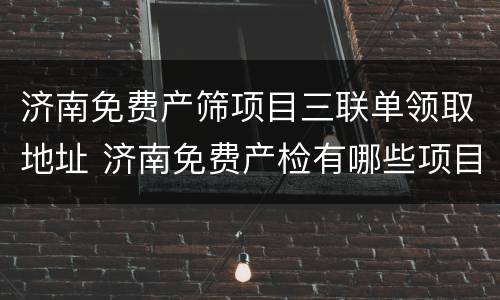 济南免费产筛项目三联单领取地址 济南免费产检有哪些项目