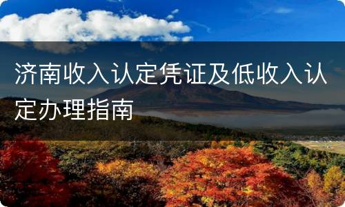 济南收入认定凭证及低收入认定办理指南