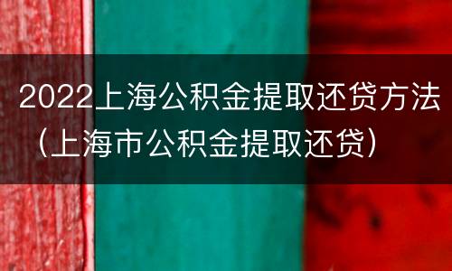 2022上海公积金提取还贷方法（上海市公积金提取还贷）
