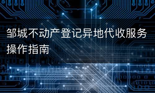 邹城不动产登记异地代收服务操作指南
