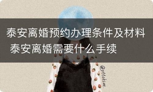 泰安离婚预约办理条件及材料 泰安离婚需要什么手续
