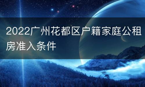2022广州花都区户籍家庭公租房准入条件