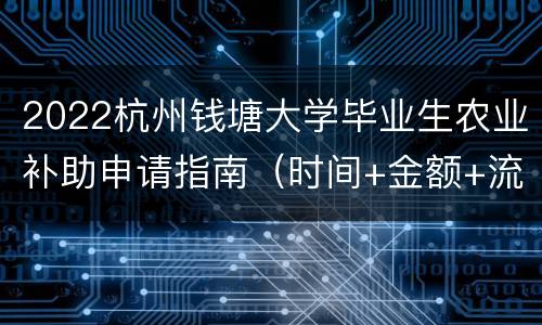 2022杭州钱塘大学毕业生农业补助申请指南（时间+金额+流程）
