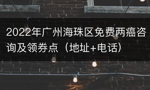 2022年广州海珠区免费两癌咨询及领券点（地址+电话）