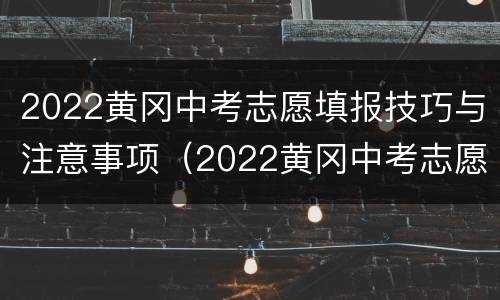 2022黄冈中考志愿填报技巧与注意事项（2022黄冈中考志愿填报技巧与注意事项是什么）