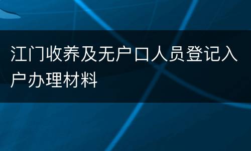 江门收养及无户口人员登记入户办理材料