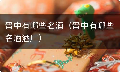 晋中有哪些名酒（晋中有哪些名酒酒厂）