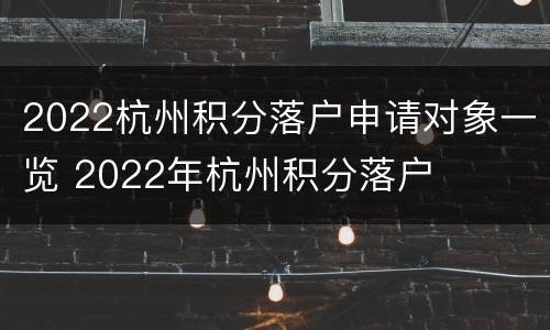 2022杭州积分落户申请对象一览 2022年杭州积分落户
