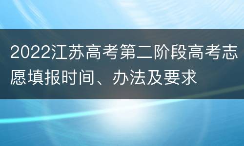 2022江苏高考第二阶段高考志愿填报时间、办法及要求
