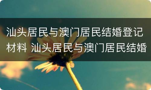 汕头居民与澳门居民结婚登记材料 汕头居民与澳门居民结婚登记材料有区别吗