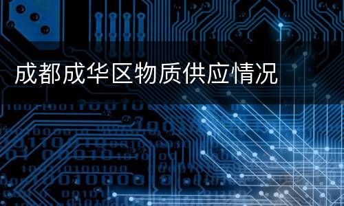 成都成华区物质供应情况