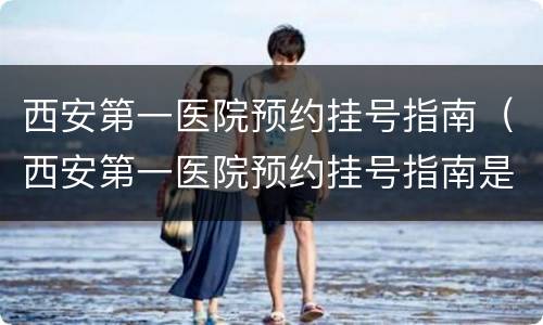 西安第一医院预约挂号指南（西安第一医院预约挂号指南是什么）