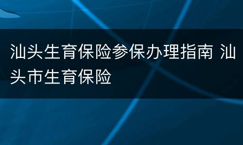 汕头生育保险参保办理指南 汕头市生育保险