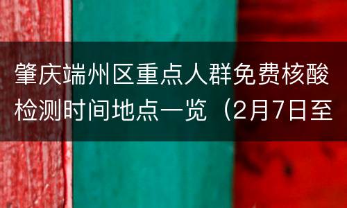肇庆端州区重点人群免费核酸检测时间地点一览（2月7日至2月9日）