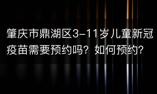 肇庆市鼎湖区3-11岁儿童新冠疫苗需要预约吗？如何预约？