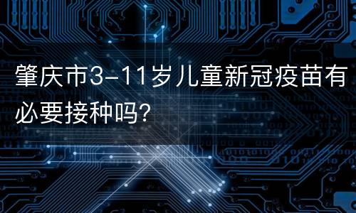 肇庆市3-11岁儿童新冠疫苗有必要接种吗？