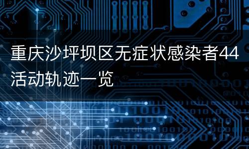 重庆沙坪坝区无症状感染者44活动轨迹一览