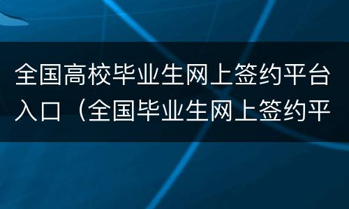 全国高校毕业生网上签约平台入口（全国毕业生网上签约平台官网）