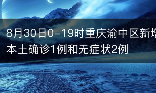 8月30日0-19时重庆渝中区新增本土确诊1例和无症状2例