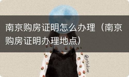 南京购房证明怎么办理（南京购房证明办理地点）