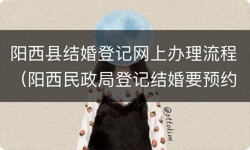 阳西县结婚登记网上办理流程（阳西民政局登记结婚要预约吗）