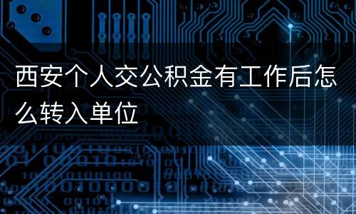 西安个人交公积金有工作后怎么转入单位