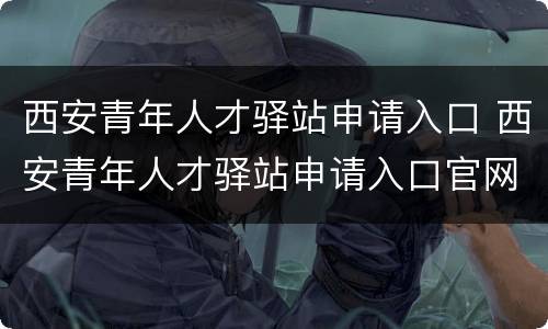西安青年人才驿站申请入口 西安青年人才驿站申请入口官网