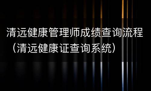 清远健康管理师成绩查询流程（清远健康证查询系统）