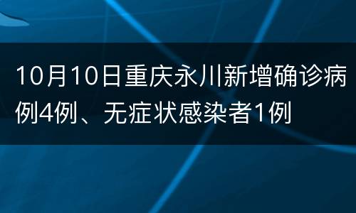 10月10日重庆永川新增确诊病例4例、无症状感染者1例