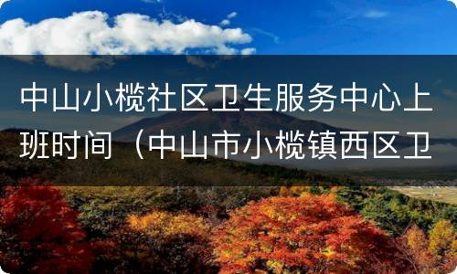 中山小榄社区卫生服务中心上班时间（中山市小榄镇西区卫生站）