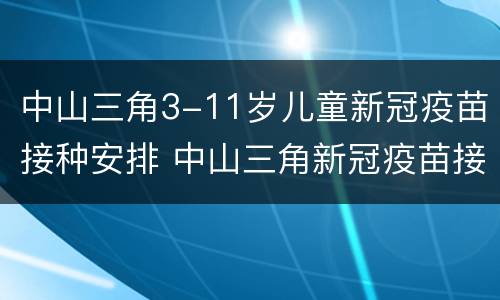 中山三角3-11岁儿童新冠疫苗接种安排 中山三角新冠疫苗接种点