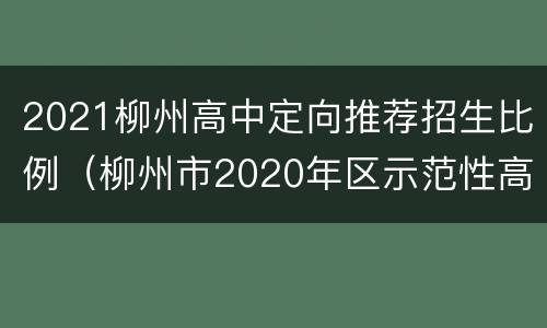 2021柳州高中定向推荐招生比例（柳州市2020年区示范性高中定向）