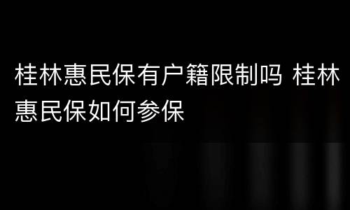 桂林惠民保有户籍限制吗 桂林惠民保如何参保
