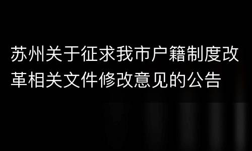 苏州关于征求我市户籍制度改革相关文件修改意见的公告