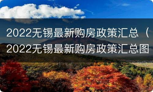 2022无锡最新购房政策汇总（2022无锡最新购房政策汇总图）