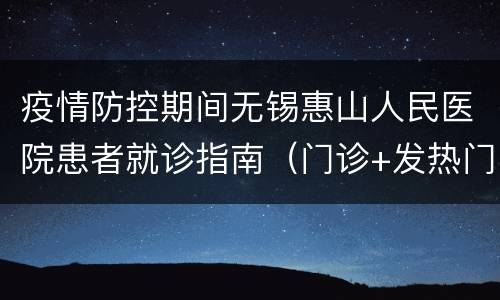 疫情防控期间无锡惠山人民医院患者就诊指南（门诊+发热门诊+住院陪护）