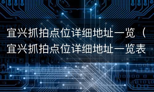 宜兴抓拍点位详细地址一览（宜兴抓拍点位详细地址一览表查询）