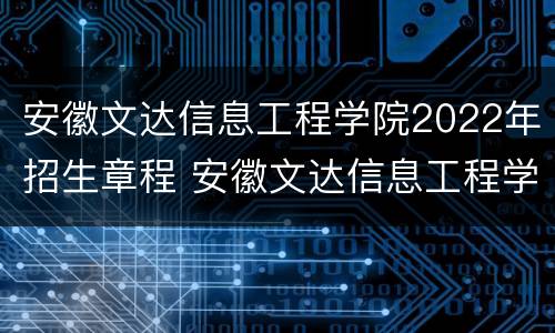安徽文达信息工程学院2022年招生章程 安徽文达信息工程学院2021招生章程