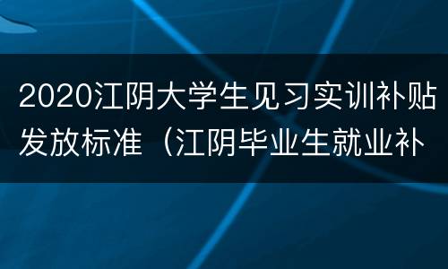 2020江阴大学生见习实训补贴发放标准（江阴毕业生就业补贴）
