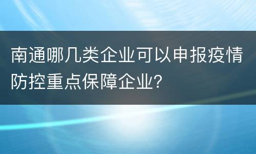 南通哪几类企业可以申报疫情防控重点保障企业？