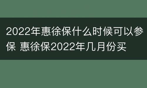 2022年惠徐保什么时候可以参保 惠徐保2022年几月份买