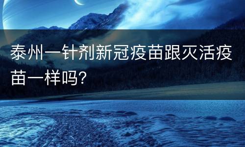 泰州一针剂新冠疫苗跟灭活疫苗一样吗？